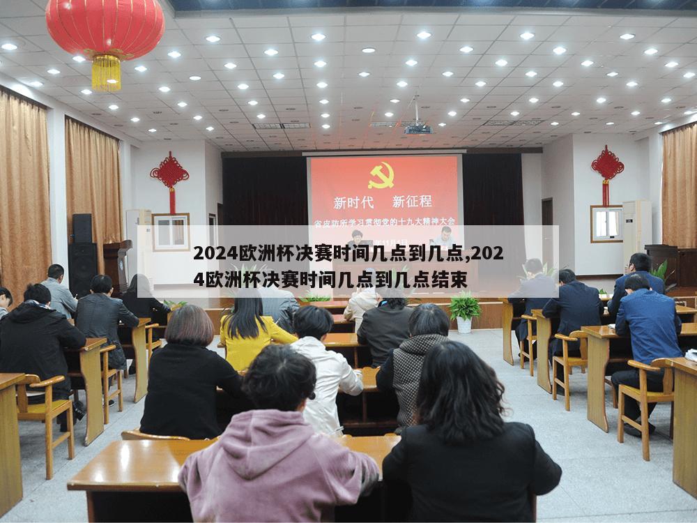 2024欧洲杯决赛时间几点到几点,2024欧洲杯决赛时间几点到几点结束