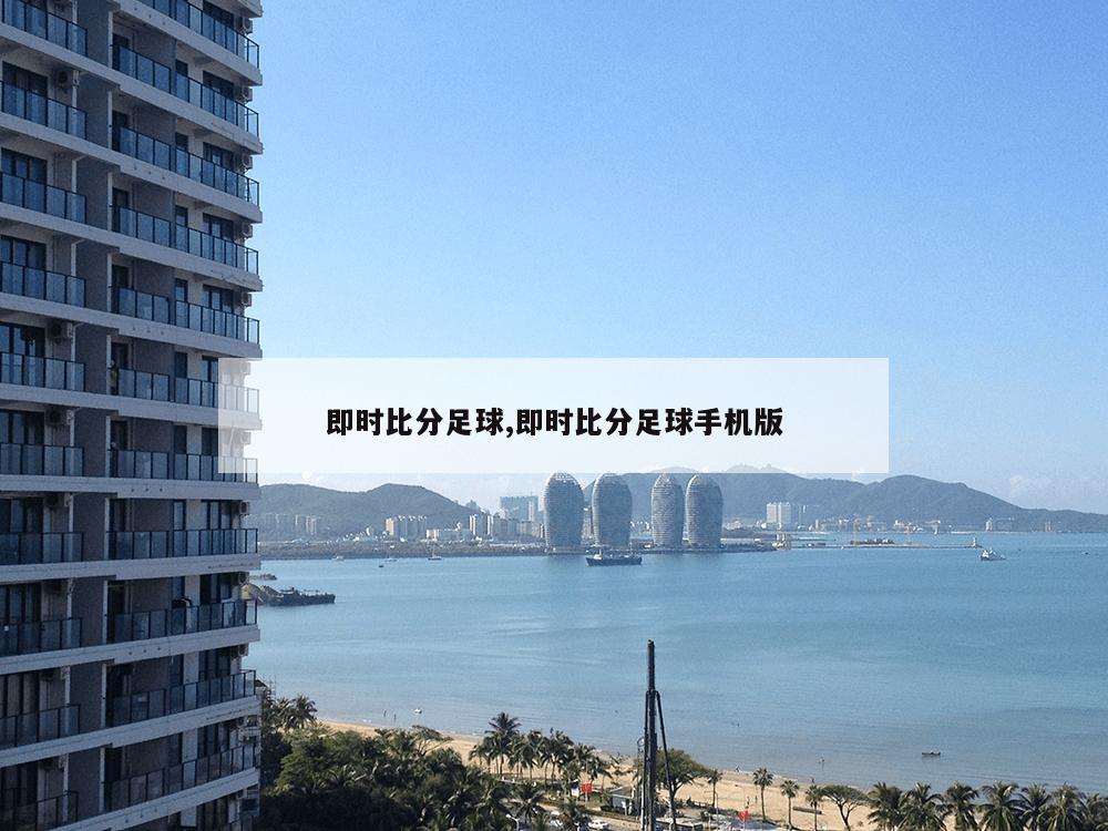 即时比分足球,即时比分足球手机版