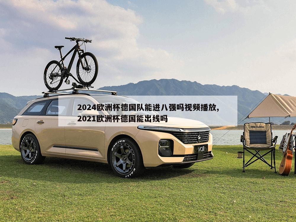 2024欧洲杯德国队能进八强吗视频播放,2021欧洲杯德国能出线吗