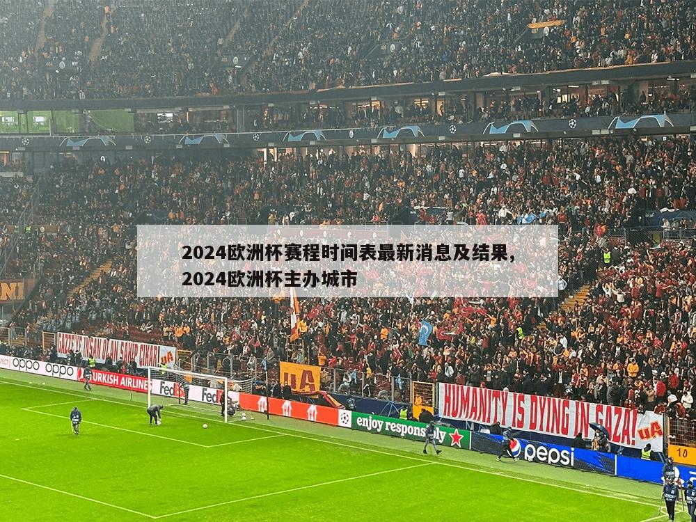 2024欧洲杯赛程时间表最新消息及结果,2024欧洲杯主办城市