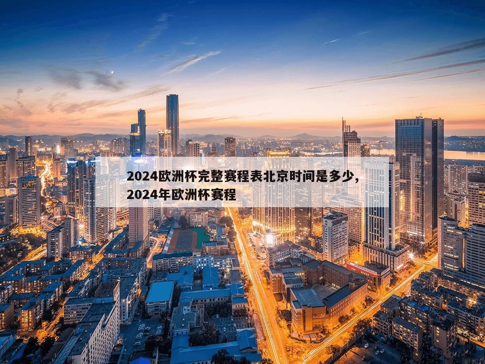 2024欧洲杯完整赛程表北京时间是多少,2024年欧洲杯赛程