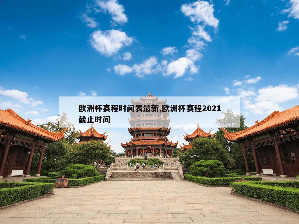 欧洲杯赛程时间表最新,欧洲杯赛程2021截止时间