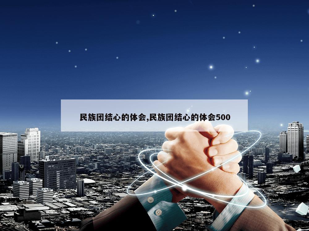 民族团结心的体会,民族团结心的体会500