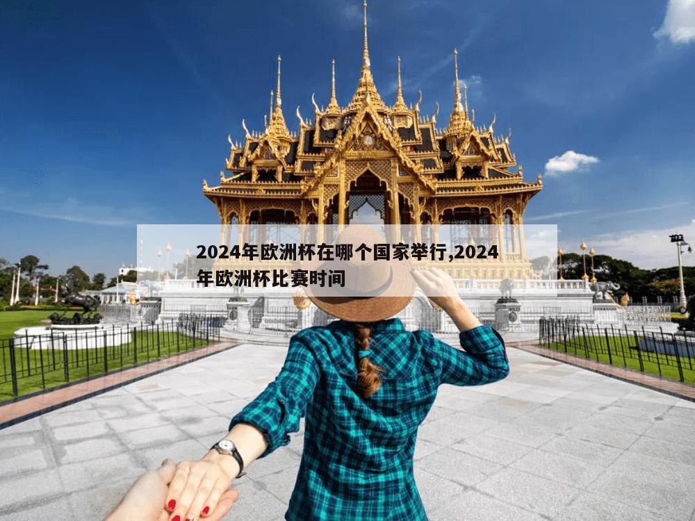 2024年欧洲杯在哪个国家举行,2024年欧洲杯比赛时间