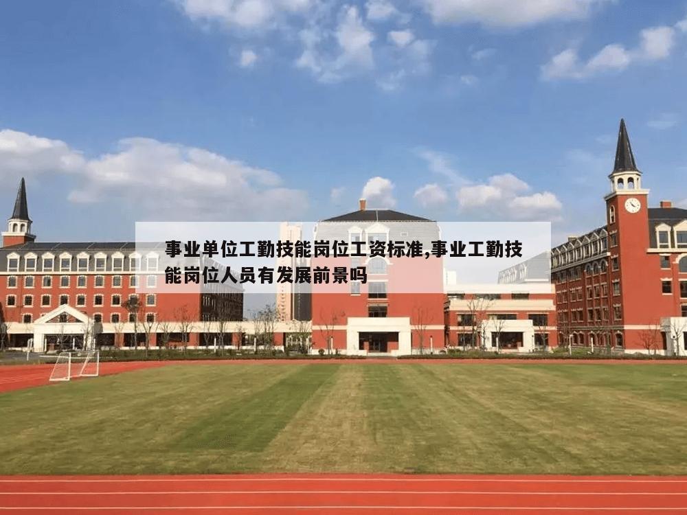 事业单位工勤技能岗位工资标准,事业工勤技能岗位人员有发展前景吗