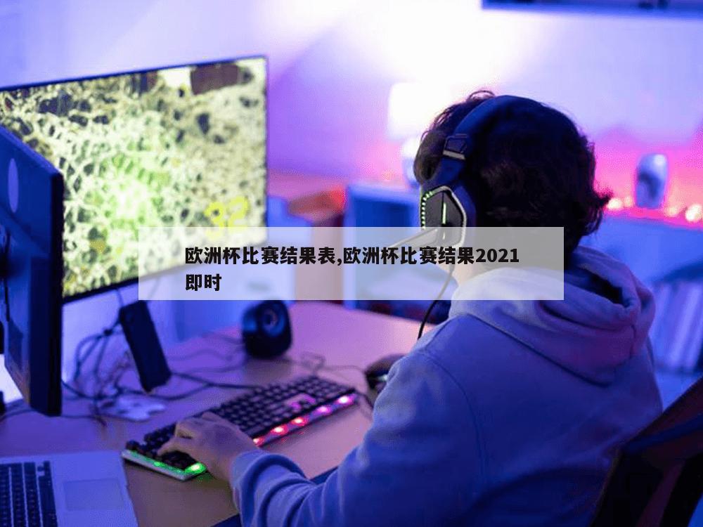 欧洲杯比赛结果表,欧洲杯比赛结果2021即时