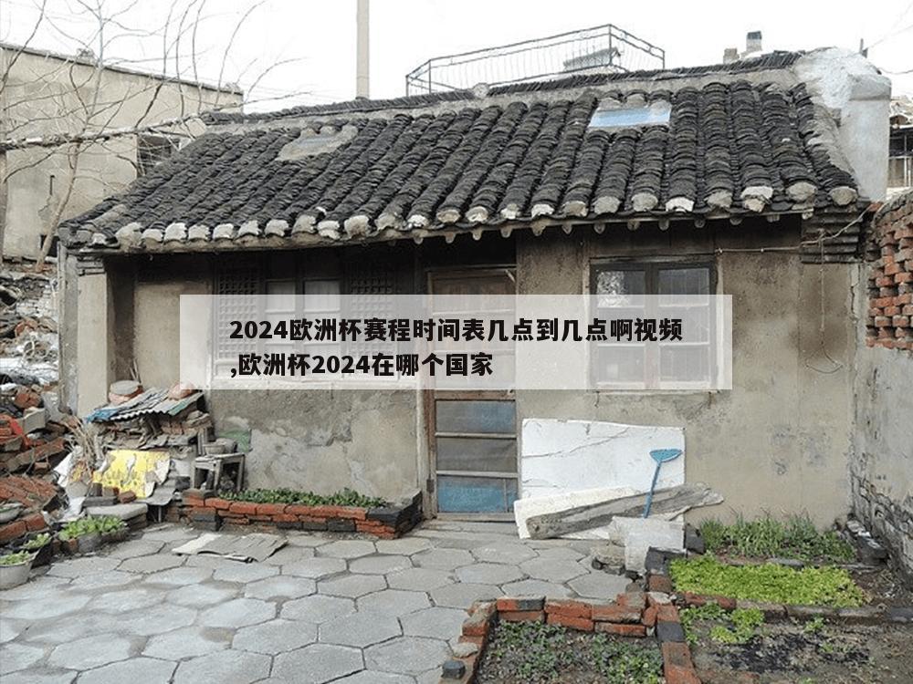 2024欧洲杯赛程时间表几点到几点啊视频,欧洲杯2024在哪个国家