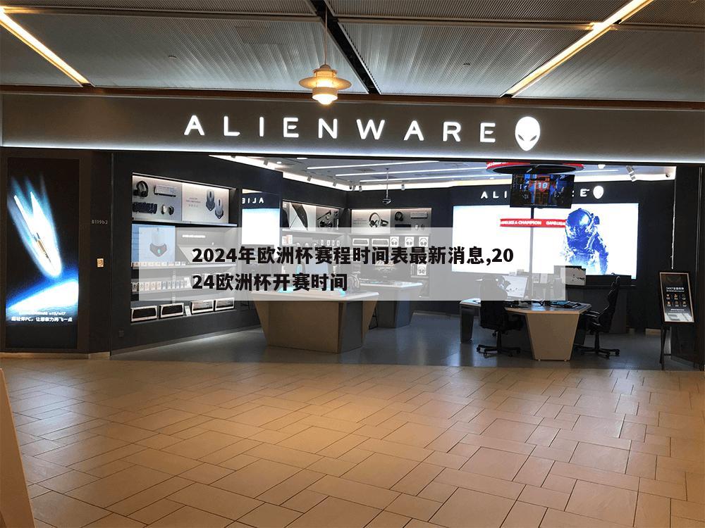 2024年欧洲杯赛程时间表最新消息,2024欧洲杯开赛时间