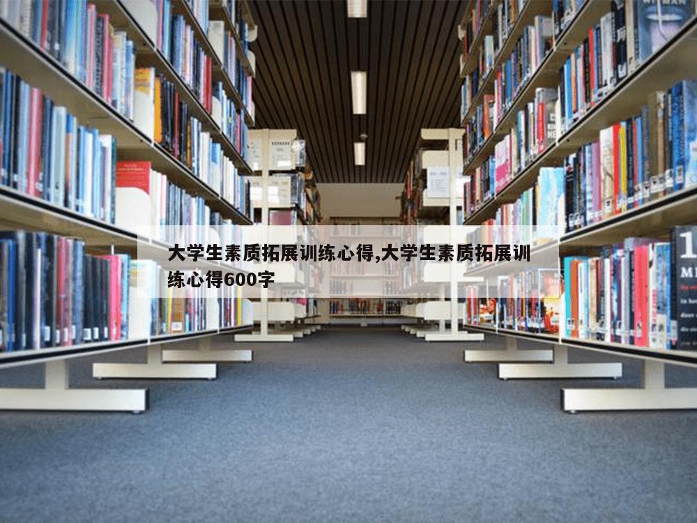 大学生素质拓展训练心得,大学生素质拓展训练心得600字