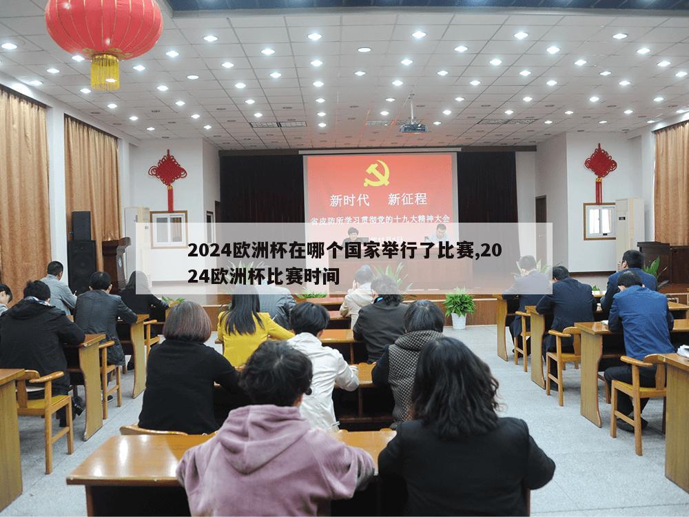 2024欧洲杯在哪个国家举行了比赛,2024欧洲杯比赛时间