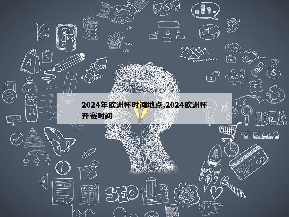 2024年欧洲杯时间地点,2024欧洲杯开赛时间