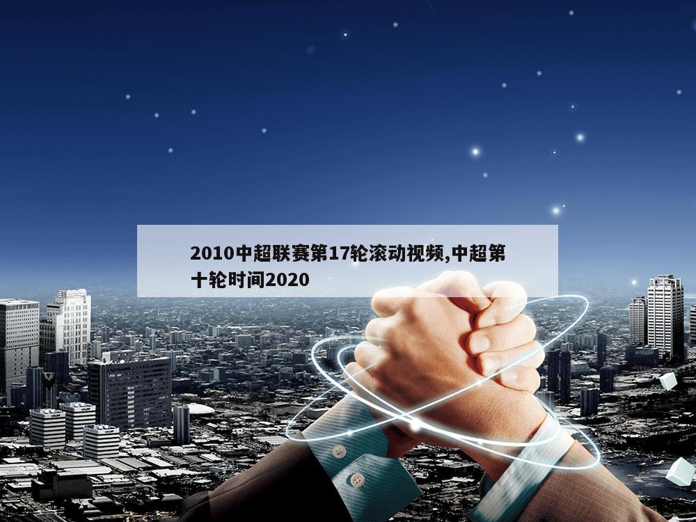 2010中超联赛第17轮滚动视频,中超第十轮时间2020