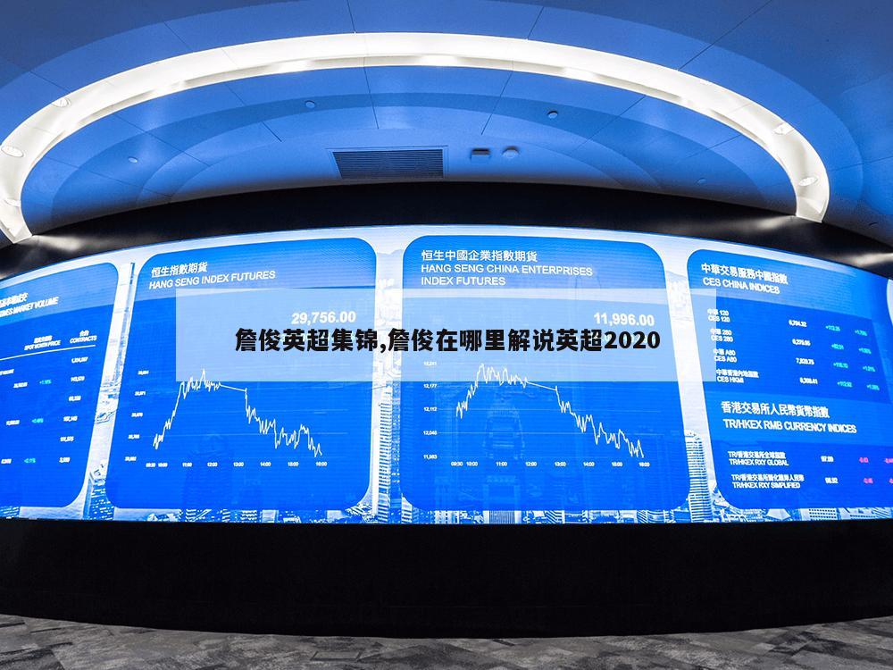 詹俊英超集锦,詹俊在哪里解说英超2020