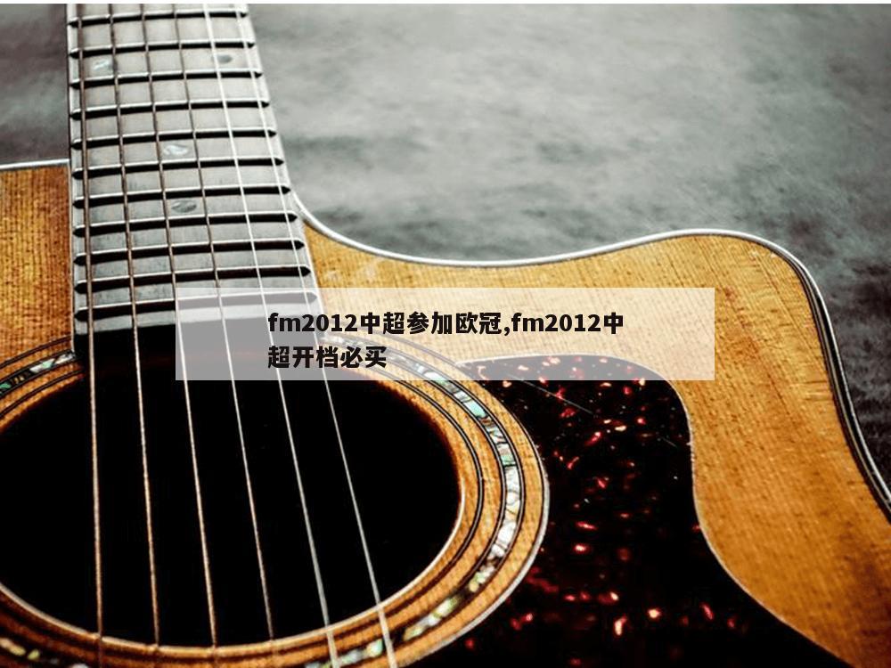 fm2012中超参加欧冠,fm2012中超开档必买