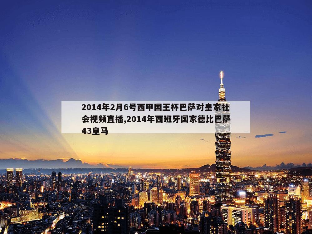 2014年2月6号西甲国王杯巴萨对皇家社会视频直播,2014年西班牙国家德比巴萨43皇马